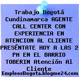 Trabajo Bogotá Cundinamarca AGENTE CALL CENTER CON EXPERIENCIA EN ATENCION AL CLIENTE PRESÉNTATE HOY A LAS 2 PM EN EL BARRIO TOBERIN Atención Al Cliente