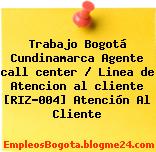 Trabajo Bogotá Cundinamarca Agente call center / Linea de Atencion al cliente [RIZ-004] Atención Al Cliente