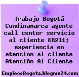 Trabajo Bogotá Cundinamarca agente call center servicio al cliente &8211; experiencia en atencion al cliente Atención Al Cliente