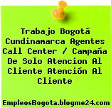 Trabajo Bogotá Cundinamarca Agentes Call Center / Campaña De Solo Atencion Al Cliente Atención Al Cliente