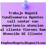 Trabajo Bogotá Cundinamarca Agentes call center con experiencia atencion al cliente Viernes 9am Atención Al Cliente