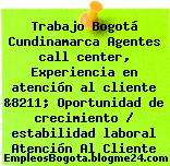 Trabajo Bogotá Cundinamarca Agentes call center, Experiencia en atención al cliente &8211; Oportunidad de crecimiento / estabilidad laboral Atención Al Cliente