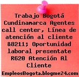 Trabajo Bogotá Cundinamarca Agentes call center, Línea de atención al cliente &8211; Oportunidad laboral presentate R620 Atención Al Cliente