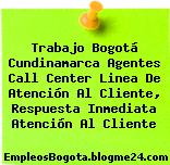 Trabajo Bogotá Cundinamarca Agentes Call Center Linea De Atención Al Cliente, Respuesta Inmediata Atención Al Cliente
