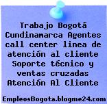 Trabajo Bogotá Cundinamarca Agentes call center linea de atención al cliente Soporte técnico y ventas cruzadas Atención Al Cliente