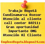 Trabajo Bogotá Cundinamarca Asesor Atención al cliente call center &8211; Gran oportunidad Importante ONG Atención Al Cliente