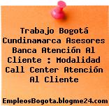 Trabajo Bogotá Cundinamarca Asesores Banca Atención Al Cliente : Modalidad Call Center Atención Al Cliente