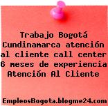 Trabajo Bogotá Cundinamarca atención al cliente call center 6 meses de experiencia Atención Al Cliente