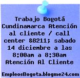 Trabajo Bogotá Cundinamarca Atención al cliente / call center &8211; sabado 14 diciembre a las 8:00am a 8:30am Atención Al Cliente