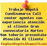 Trabajo Bogotá Cundinamarca Call center agentes con experiencia atención al cliente Gran convocatoria Martes 9am toberin presentate Atención Al Cliente