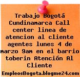 Trabajo Bogotá Cundinamarca Call center linea de atencion al cliente agentes lunes 4 de marzo 9am en el barrio toberin Atención Al Cliente