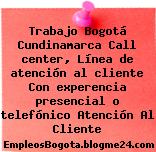 Trabajo Bogotá Cundinamarca Call center, Línea de atención al cliente Con experencia presencial o telefónico Atención Al Cliente