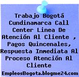 Trabajo Bogotá Cundinamarca Call Center Linea De Atención Al Cliente , Pagos Quincenales, Respuesta Inmediata Al Proceso Atención Al Cliente