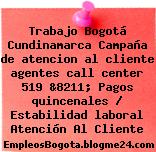 Trabajo Bogotá Cundinamarca Campaña de atencion al cliente agentes call center 519 &8211; Pagos quincenales / Estabilidad laboral Atención Al Cliente