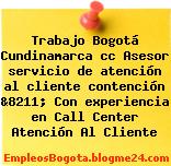 Trabajo Bogotá Cundinamarca cc Asesor servicio de atención al cliente contención &8211; Con experiencia en Call Center Atención Al Cliente