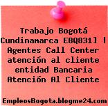 Trabajo Bogotá Cundinamarca EBQ831] | Agentes Call Center atención al cliente entidad Bancaria Atención Al Cliente