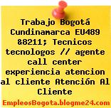 Trabajo Bogotá Cundinamarca EU489 &8211; Tecnicos tecnologos // agente call center experiencia atencion al cliente Atención Al Cliente