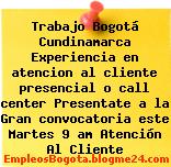 Trabajo Bogotá Cundinamarca Experiencia en atencion al cliente presencial o call center Presentate a la Gran convocatoria este Martes 9 am Atención Al Cliente