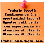 Trabajo Bogotá Cundinamarca Gran oportunidad laboral Agentes call center con experiencia en atención al cliente Atención Al Cliente