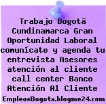 Trabajo Bogotá Cundinamarca Gran Oportunidad Laboral comunícate y agenda tu entrevista Asesores atención al cliente call center Banco Atención Al Cliente