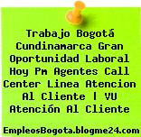 Trabajo Bogotá Cundinamarca Gran Oportunidad Laboral Hoy Pm Agentes Call Center Linea Atencion Al Cliente | VU Atención Al Cliente