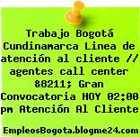 Trabajo Bogotá Cundinamarca Linea de atención al cliente // agentes call center &8211; Gran Convocatoria HOY 02:00 pm Atención Al Cliente