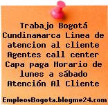 Trabajo Bogotá Cundinamarca Linea de atencion al cliente Agentes call center Capa paga Horario de lunes a sábado Atención Al Cliente