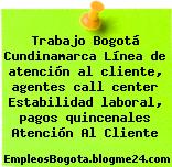 Trabajo Bogotá Cundinamarca Línea de atención al cliente, agentes call center Estabilidad laboral, pagos quincenales Atención Al Cliente