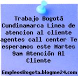Trabajo Bogotá Cundinamarca Linea de atencion al cliente agentes call center Te esperamos este Martes 9am Atención Al Cliente
