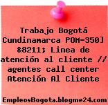 Trabajo Bogotá Cundinamarca POM-350] &8211; Linea de atención al cliente // agentes call center Atención Al Cliente