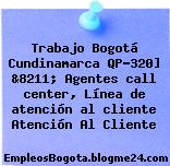 Trabajo Bogotá Cundinamarca QP-320] &8211; Agentes call center, Línea de atención al cliente Atención Al Cliente