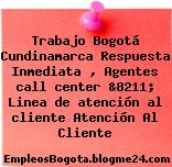 Trabajo Bogotá Cundinamarca Respuesta Inmediata , Agentes call center &8211; Linea de atención al cliente Atención Al Cliente