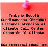 Trabajo Bogotá Cundinamarca (RN-956) Asesores atención al cliente Call Center Atención Al Cliente