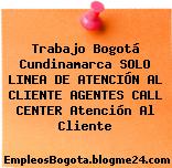 Trabajo Bogotá Cundinamarca SOLO LINEA DE ATENCIÓN AL CLIENTE AGENTES CALL CENTER Atención Al Cliente