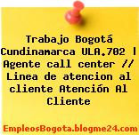 Trabajo Bogotá Cundinamarca ULA.702 | Agente call center // Linea de atencion al cliente Atención Al Cliente