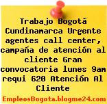 Trabajo Bogotá Cundinamarca Urgente agentes call center, campaña de atención al cliente Gran convocatoria lunes 9am requi 620 Atención Al Cliente
