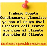 Trabajo Bogotá Cundinamarca Vinculate ya con el Grupo Aval Asesores call center atención al cliente Atención Al Cliente
