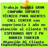 Trabajo Bogotá GRAN CAMPAÑA SOPORTE TÉCNICO PARA AGENTES CALL CENTER con experiencia 1 año en atención al cliente TE ESPERAMOS HOY 2 PM BARRIO TOBERIN Atención Al Cliente