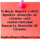 Trabajo Bogotá L-815] Agentes atención al cliente call center/entidad Bancaria Atención Al Cliente