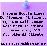 Trabajo Bogotá Linea de atención al cliente Agentes Call Center Respuesta inmediata Preséntate , 519 Atención Al Cliente