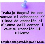 Trabajo Bogotá No son ventas Ni cobranzas // Linea de atención al cliente call center | ZSJ276 Atención Al Cliente
