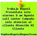 Trabajo Bogotá Presentate este viernes 9 am Agente call center Campaña solo atencion al cliente Atención Al Cliente