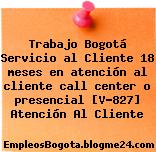 Trabajo Bogotá Servicio al Cliente 18 meses en atención al cliente call center o presencial [V-827] Atención Al Cliente