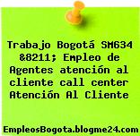 Trabajo Bogotá SM634 &8211; Empleo de Agentes atención al cliente call center Atención Al Cliente