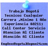 Trabajo Bogotá Tecnicos Cualquier Carrera ,Minimo 1 Año Experiencia &8211; Call Center Servicio Atencion Al Cliente Atención Al Cliente