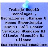 Trabajo Bogotá Tecnologos , Bachilleres ,Minimo 6 meses Experiencia &8211; Call Center Servicio Atencion Al Cliente Atención Al Cliente