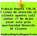 Trabajo Bogotá TTN.26 | Linea de atención al cliente agentes call center // No dejes pasar esta gran oportunidad Atención Al Cliente