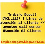 Trabajo Bogotá (VCL.112) | Linea de atención al cliente // agentes call center Atención Al Cliente