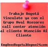 Trabajo Bogotá Vinculate ya con el Grupo Aval Asesores call center atención al cliente Atención Al Cliente