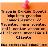 Trabajo Empleo Bogotá Adquiere grandes conocimientos // Vacantes para agentes call center atencion al cliente Atención Al Cliente
